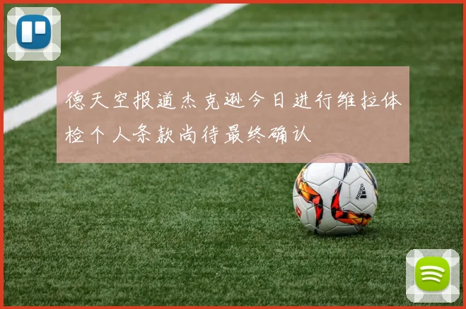德天空报道杰克逊今日进行维拉体检个人条款尚待最终确认