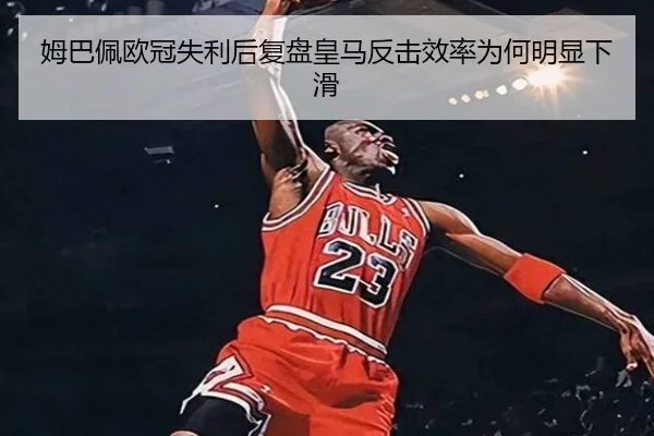 姆巴佩欧冠失利后复盘皇马反击效率为何明显下滑