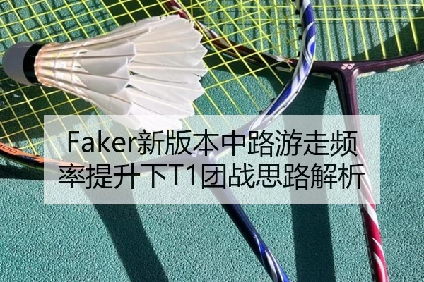 Faker新版本中路游走频率提升下T1团战思路解析