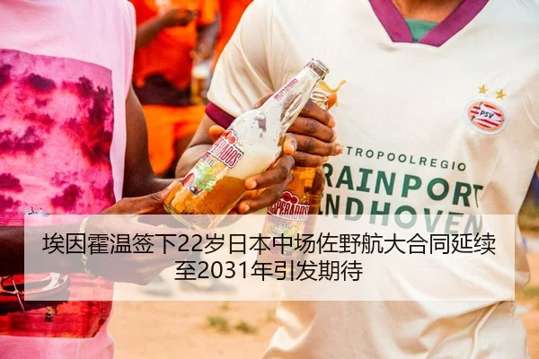 埃因霍温签下22岁日本中场佐野航大合同延续至2031年引发期待